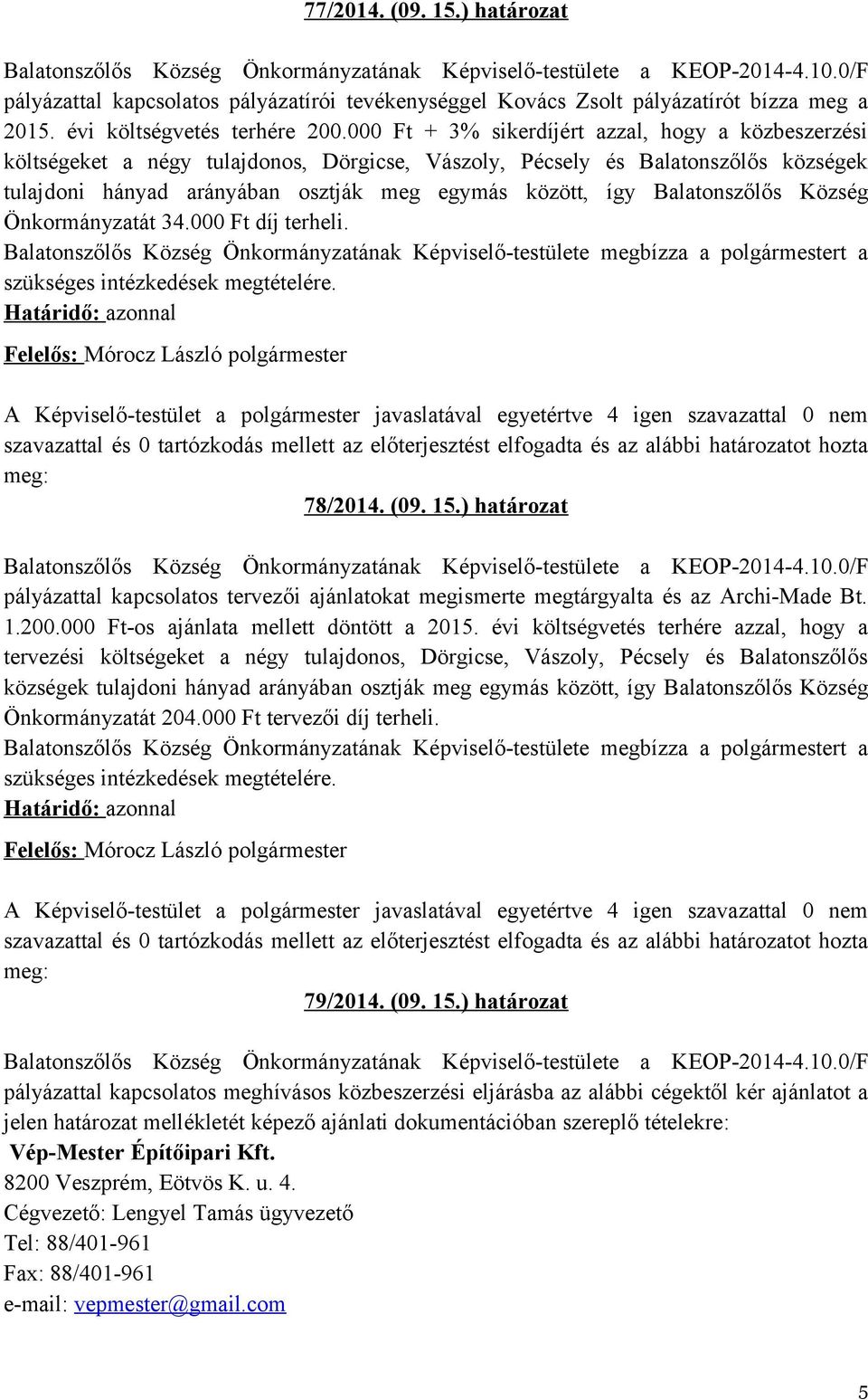 Balatonszőlős Község Önkormányzatát 34.000 Ft díj terheli. 78/2014. (09. 15.) határozat pályázattal kapcsolatos tervezői ajánlatokat megismerte megtárgyalta és az Archi-Made Bt. 1.200.