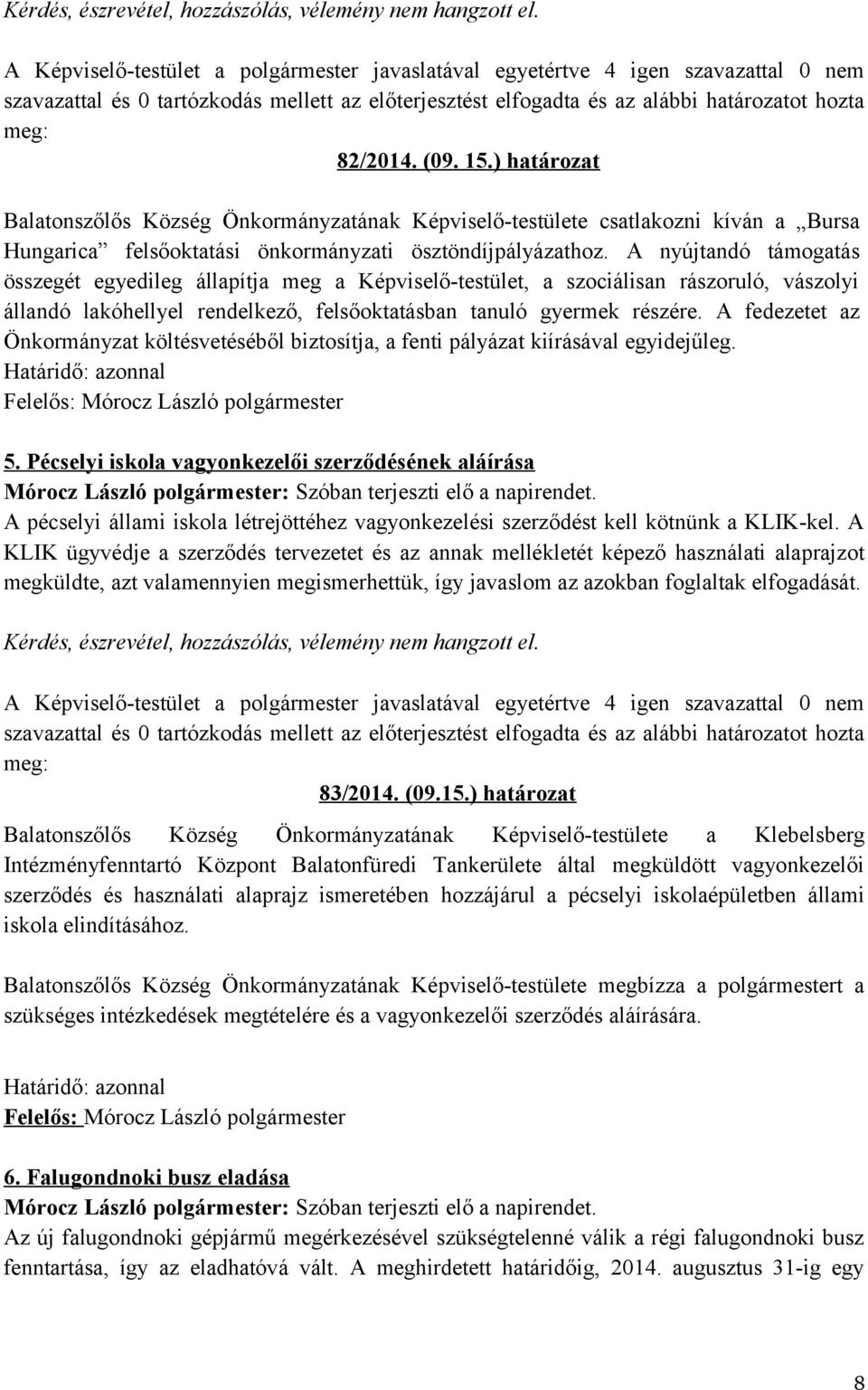 A nyújtandó támogatás összegét egyedileg állapítja meg a Képviselő-testület, a szociálisan rászoruló, vászolyi állandó lakóhellyel rendelkező, felsőoktatásban tanuló gyermek részére.