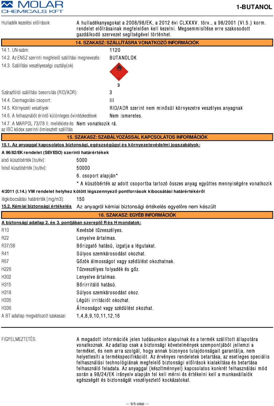 14.2. Az ENSZ szerinti megfelelõ szállítási megnevezés: BUTA NOLOK 14.3. Szállítási veszélyességi osztály(ok) Szárazföldi szállítási besorolás (RID/ADR): 3 14.4. Csomagolási csoport: III 3 14.5.