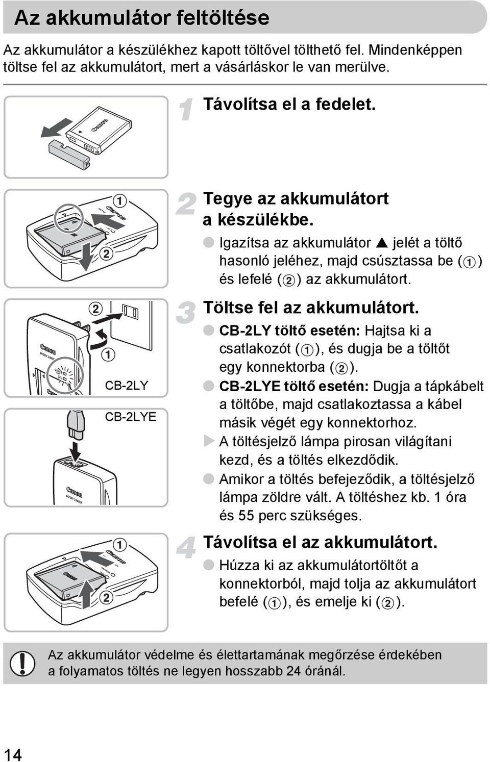 CB-2LY töltő esetén: Hajtsa ki a csatlakozót ( ), és dugja be a töltőt egy konnektorba ( ). CB-2LYE töltő esetén: Dugja a tápkábelt a töltőbe, majd csatlakoztassa a kábel másik végét egy konnektorhoz.