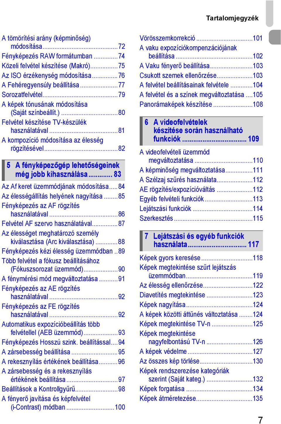 ..82 5 A fényképezőgép lehetőségeinek még jobb kihasználása... 83 Az Af keret üzemmódjának módosítása...84 Az élességállítás helyének nagyítása...85 Fényképezés az AF rögzítés használatával.