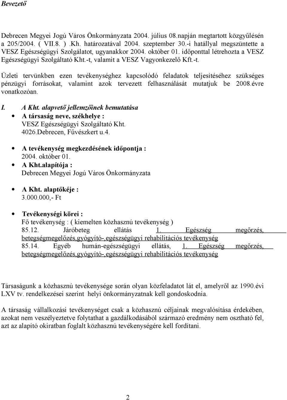 valamit a VESZ Vagyonkezelő Kft.-t. Üzleti tervünkben ezen tevékenységhez kapcsolódó feladatok teljesítéséhez szükséges pénzügyi forrásokat, valamint azok tervezett felhasználását mutatjuk be 2008.