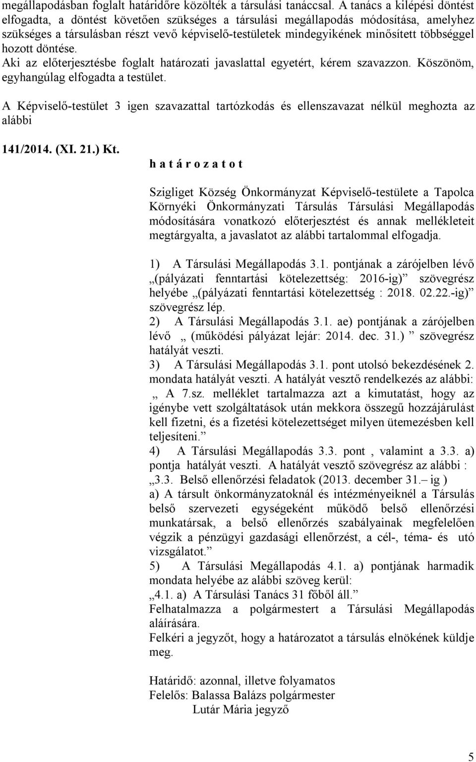 többséggel hozott döntése. Aki az előterjesztésbe foglalt határozati javaslattal egyetért, kérem szavazzon. Köszönöm, egyhangúlag elfogadta a testület. 141/2014. (XI. 21.) Kt.