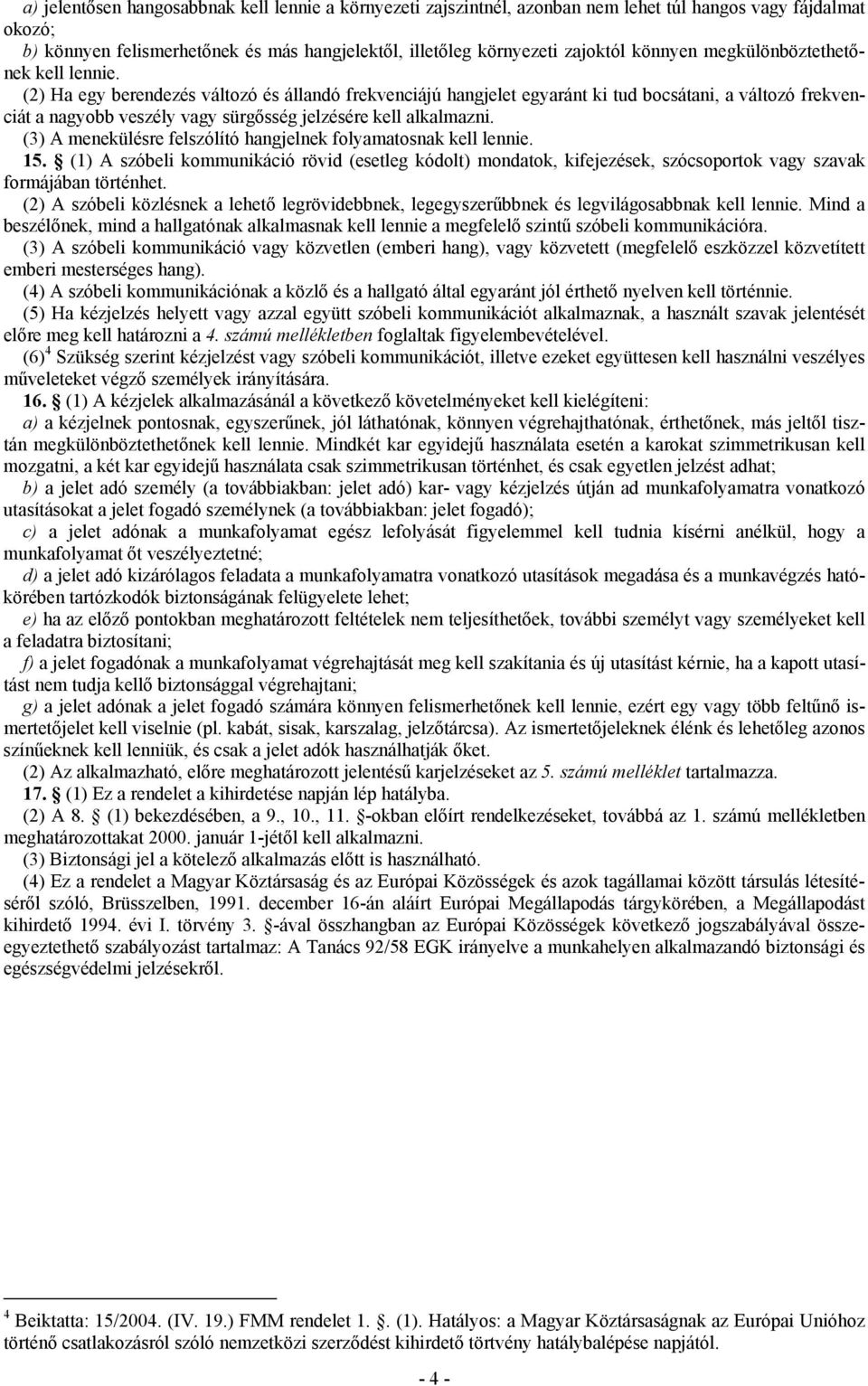 (2) Ha egy berendezés változó és állandó frekvenciájú hangjelet egyaránt ki tud bocsátani, a változó frekvenciát a nagyobb veszély vagy sürgősség jelzésére kell alkalmazni.