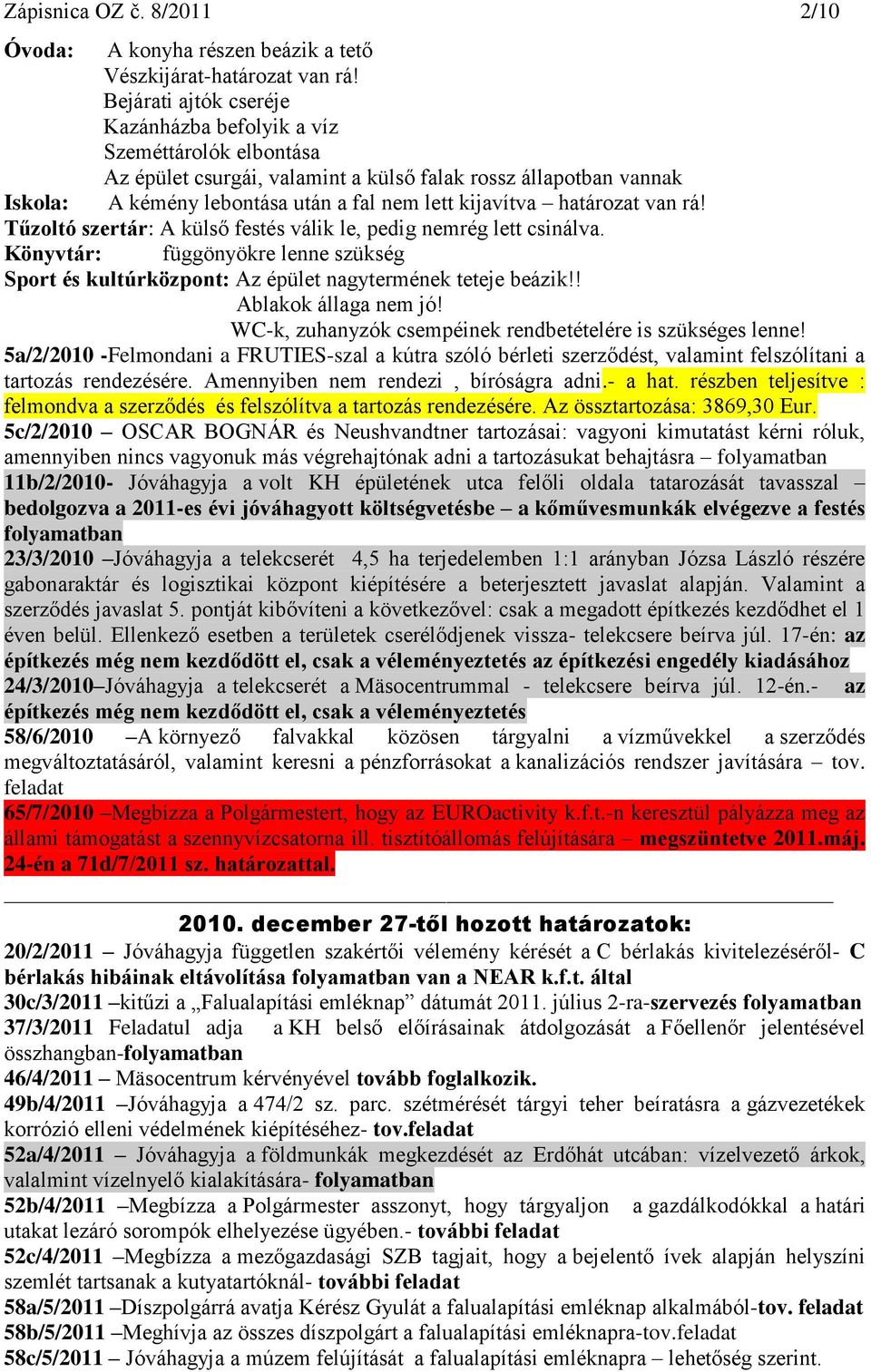 határozat van rá! Tűzoltó szertár: A külső festés válik le, pedig nemrég lett csinálva. Könyvtár: függönyökre lenne szükség Sport és kultúrközpont: Az épület nagytermének teteje beázik!