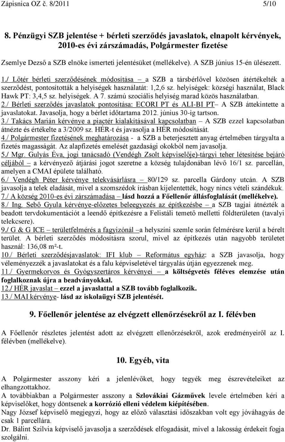 A SZB június 15-én ülésezett. 1./ Lőtér bérleti szerződésének módosítása a SZB a társbérlővel közösen átértékelték a szerződést, pontosították a helyiségek használatát: 1,2,6 sz.