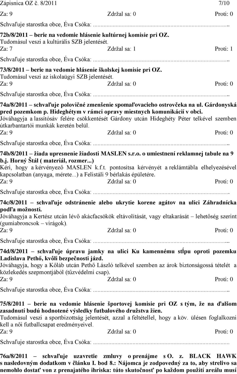 74a/8/2011 schvaľuje polovičné zmenšenie spomaľovacieho ostrovčeka na ul. Gárdonyská pred pozemkom p. Hideghétym v rámci opravy miestnych komunikácií v obci.