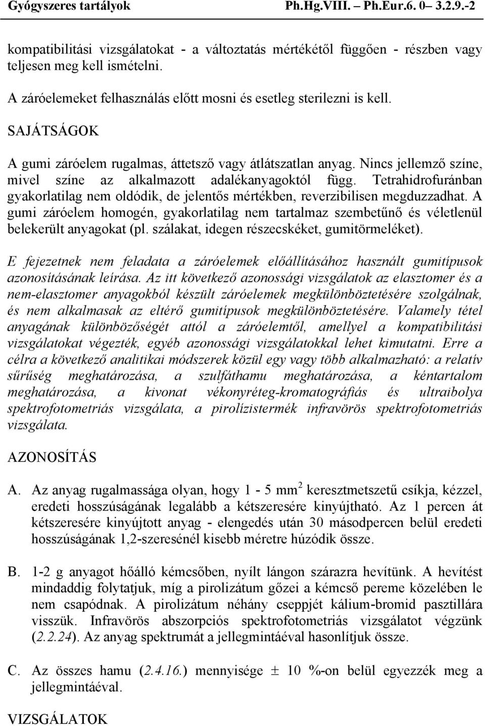 Nincs jellemző színe, mivel színe az alkalmazott adalékanyagoktól függ. Tetrahidrofuránban gyakorlatilag nem oldódik, de jelentős mértékben, reverzibilisen megduzzadhat.