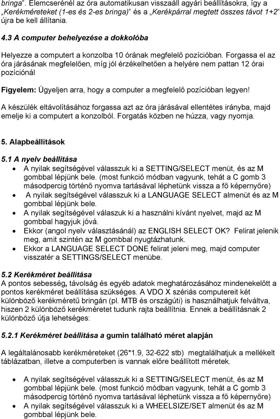 Forgassa el az óra járásának megfelelően, míg jól érzékelhetően a helyére nem pattan 12 órai pozíciónál Figyelem: Ügyeljen arra, hogy a computer a megfelelő pozícióban legyen!