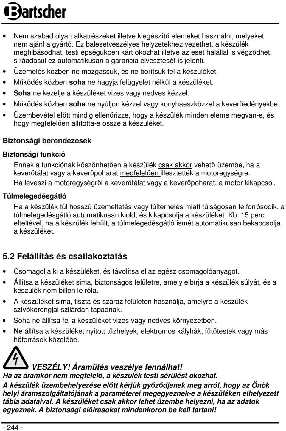 Üzemelés közben ne mozgassuk, és ne borítsuk fel a készüléket. Működés közben soha ne hagyja felügyelet nélkül a készüléket. Soha ne kezelje a készüléket vizes vagy nedves kézzel.