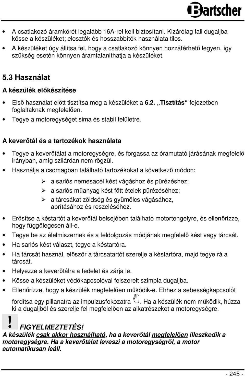 3 Használat A készülék előkészítése Első használat előtt tisztítsa meg a készüléket a 6.2. Tisztítás fejezetben foglaltaknak megfelelően. Tegye a motoregységet sima és stabil felületre.