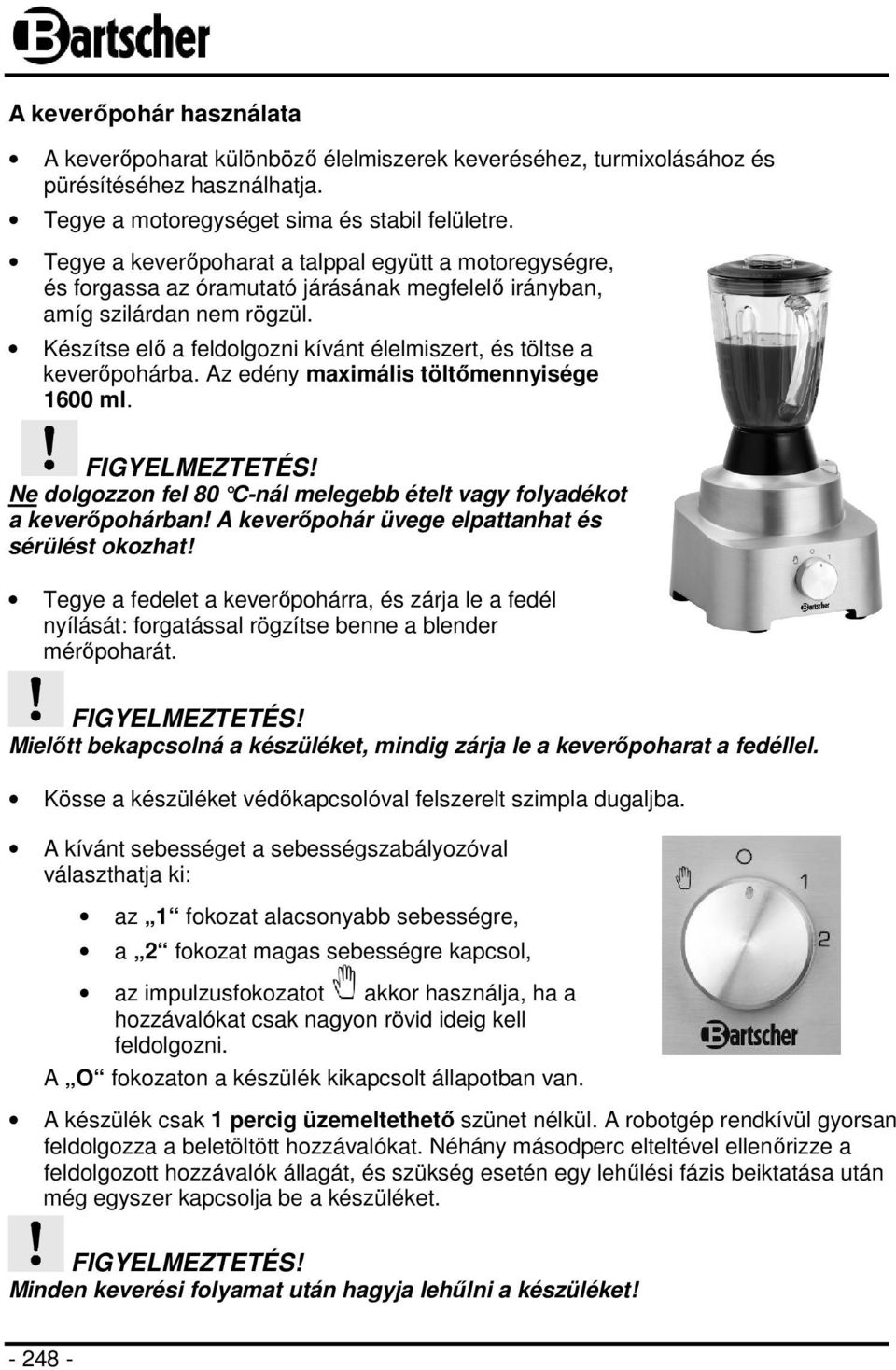 Készítse elő a feldolgozni kívánt élelmiszert, és töltse a keverőpohárba. Az edény maximális töltőmennyisége 1600 ml. Ne dolgozzon fel 80 C-nál melegebb ételt vagy folyadékot a keverőpohárban!