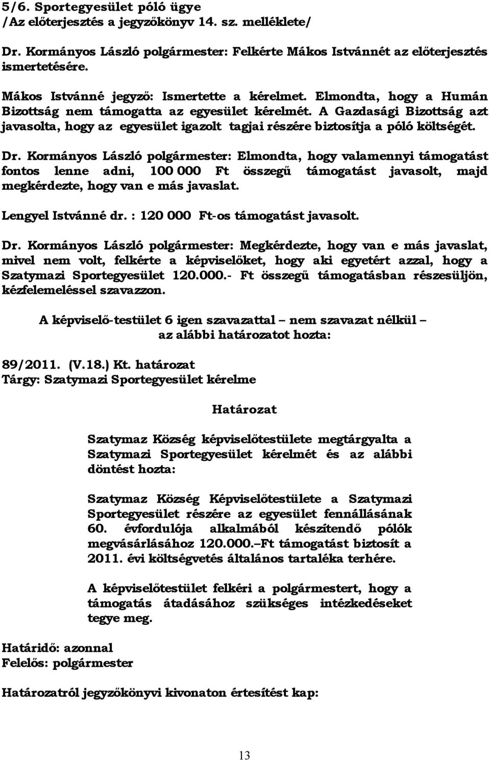 A Gazdasági Bizottság azt javasolta, hogy az egyesület igazolt tagjai részére biztosítja a póló költségét. Dr.