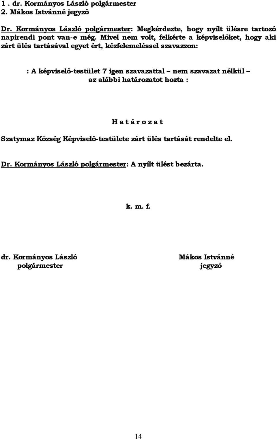 Mivel nem volt, felkérte a képviselőket, hogy aki zárt ülés tartásával egyet ért, kézfelemeléssel szavazzon: : A képviselő-testület 7 igen