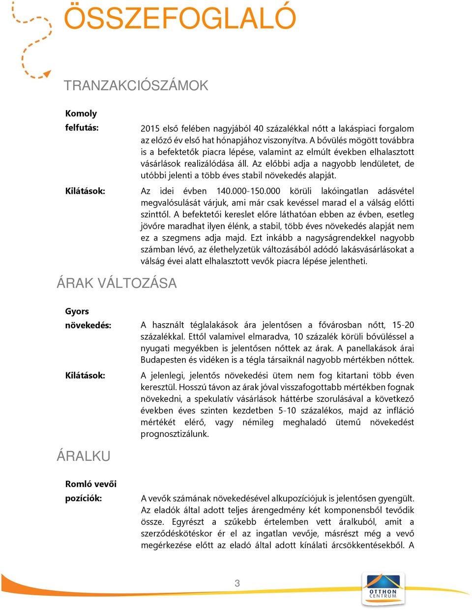 Az előbbi adja a nagyobb lendületet, de utóbbi jelenti a több éves stabil növekedés alapját. Az idei évben 140.000-150.