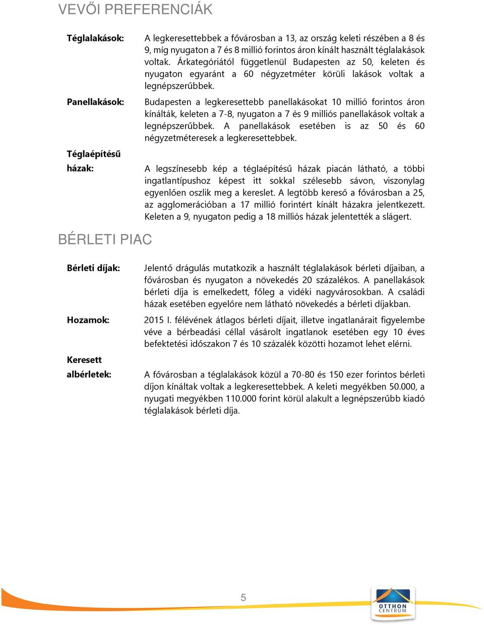 Budapesten a legkeresettebb panellakásokat 10 millió forintos áron kínálták, keleten a 7-8, nyugaton a 7 és 9 milliós panellakások voltak a legnépszerűbbek.