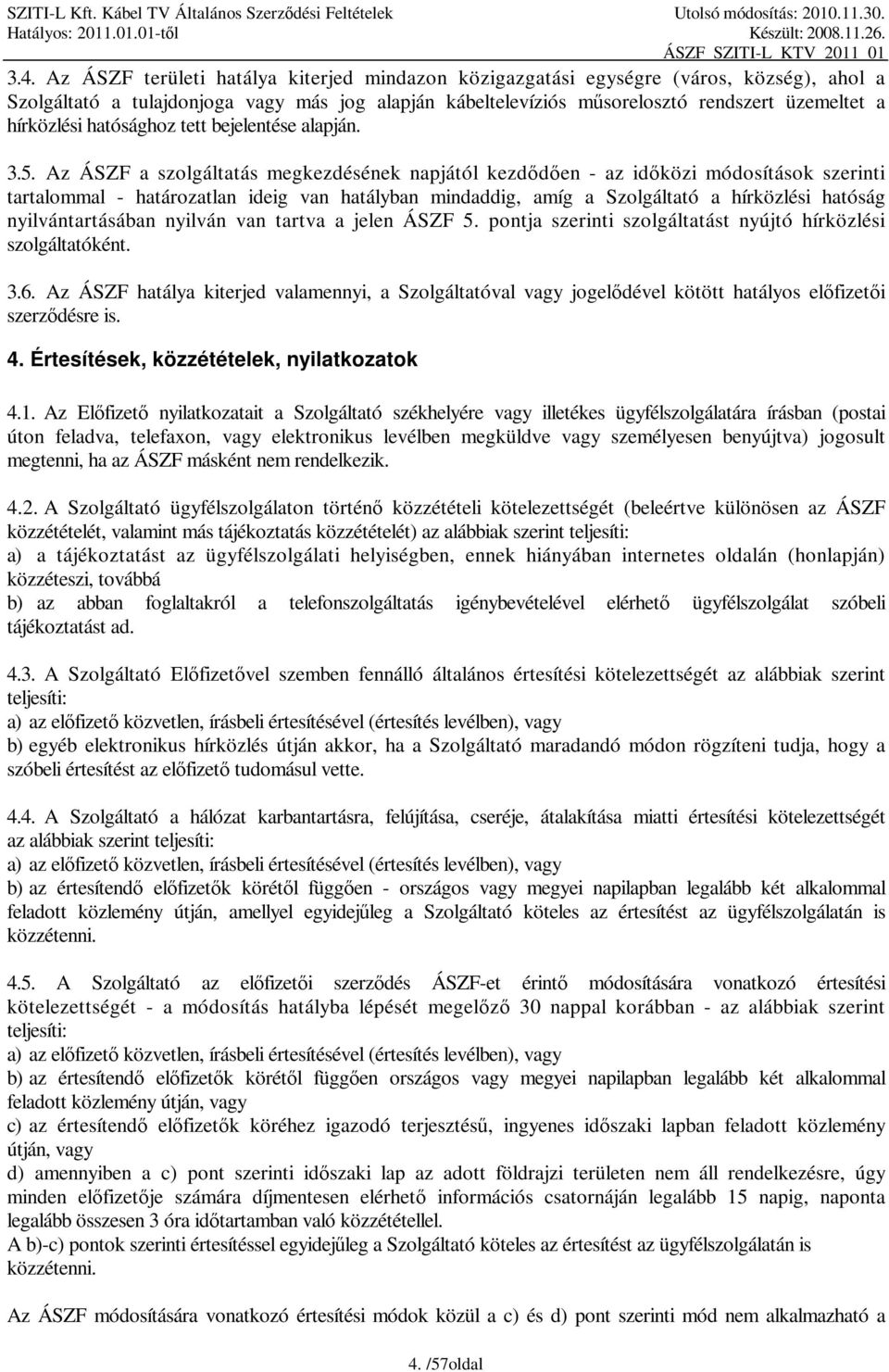 Az ÁSZF a szolgáltatás megkezdésének napjától kezdődően - az időközi módosítások szerinti tartalommal - határozatlan ideig van hatályban mindaddig, amíg a Szolgáltató a hírközlési hatóság