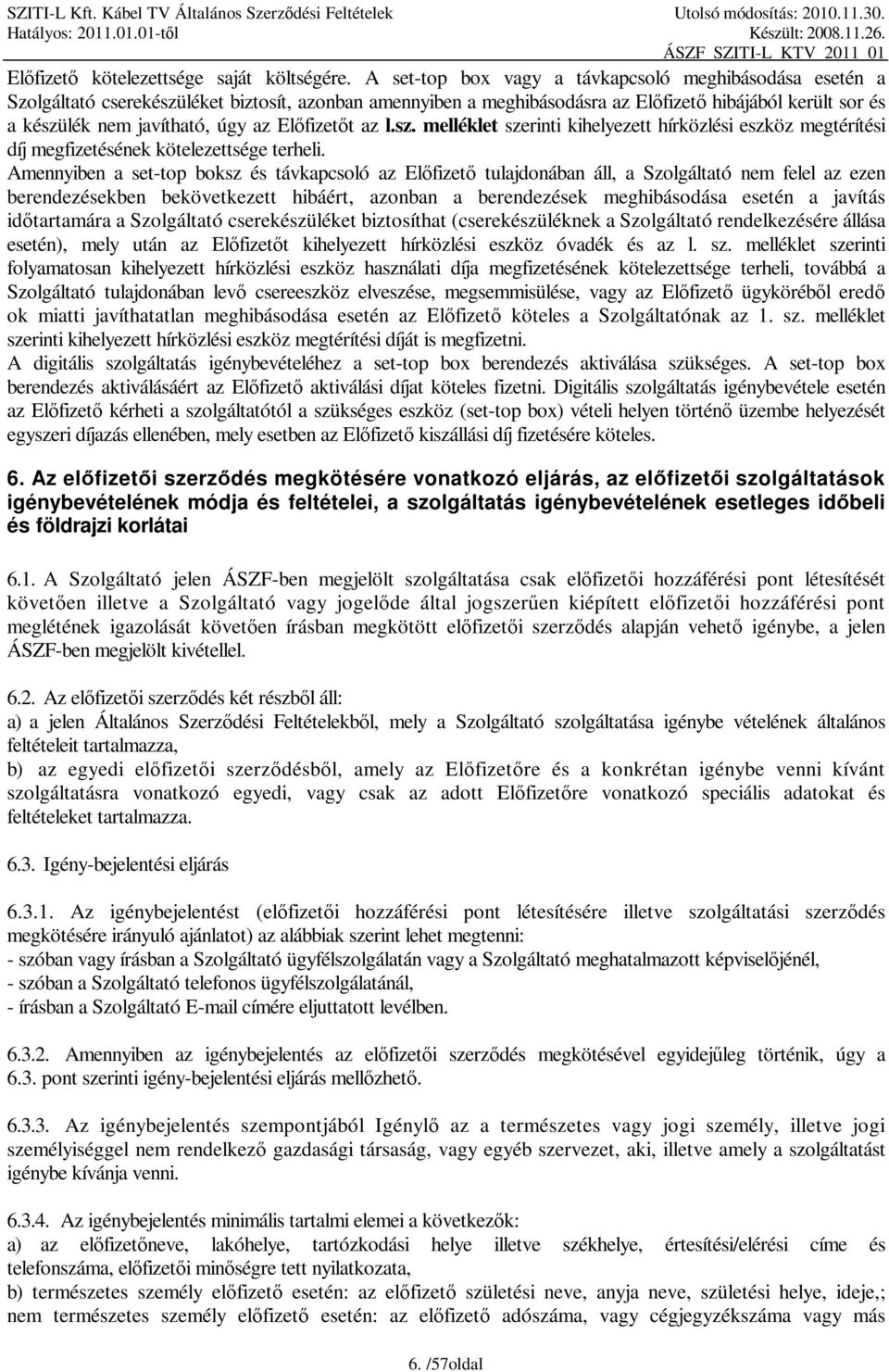 Előfizetőt az l.sz. melléklet szerinti kihelyezett hírközlési eszköz megtérítési díj megfizetésének kötelezettsége terheli.