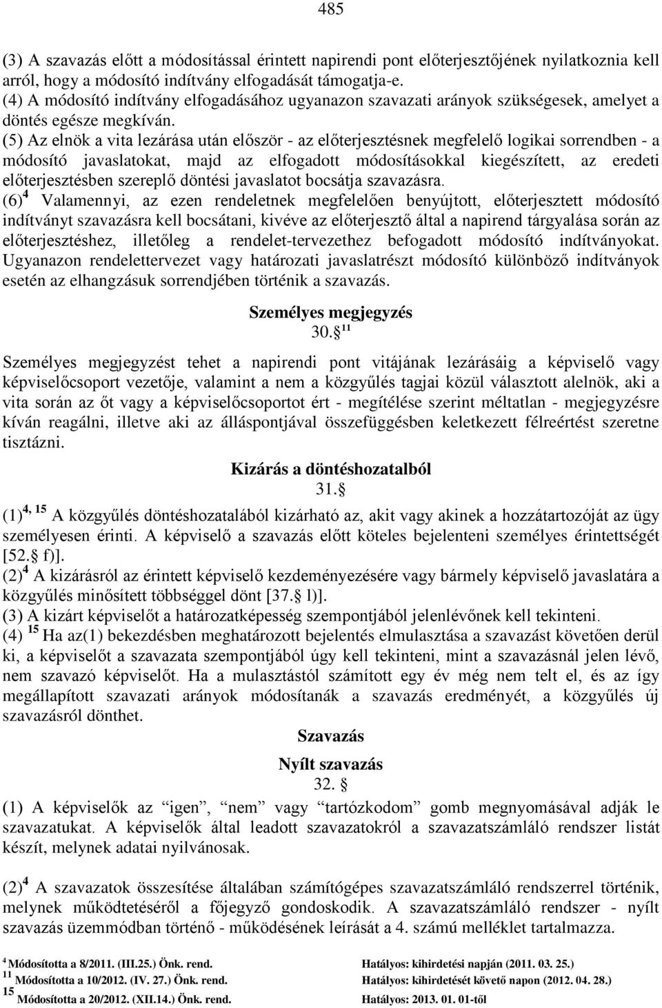 (5) Az elnök a vita lezárása után először - az előterjesztésnek megfelelő logikai sorrendben - a módosító javaslatokat, majd az elfogadott módosításokkal kiegészített, az eredeti előterjesztésben