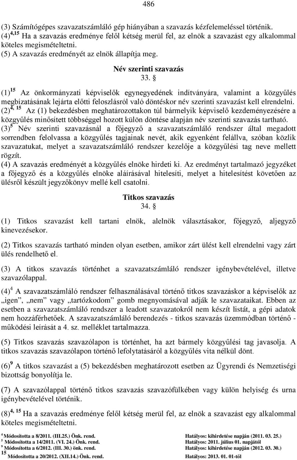 (1) 15 Az önkormányzati képviselők egynegyedének indítványára, valamint a közgyűlés megbízatásának lejárta előtti feloszlásról való döntéskor név szerinti szavazást kell elrendelni.