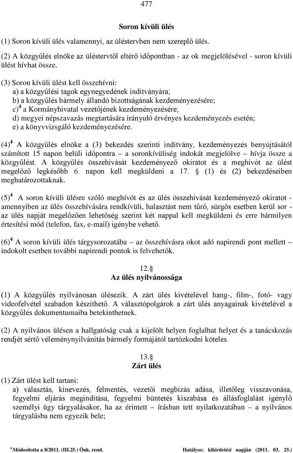 (3) Soron kívüli ülést kell összehívni: a) a közgyűlési tagok egynegyedének indítványára; b) a közgyűlés bármely állandó bizottságának kezdeményezésére; c) 4 a Kormányhivatal vezetőjének