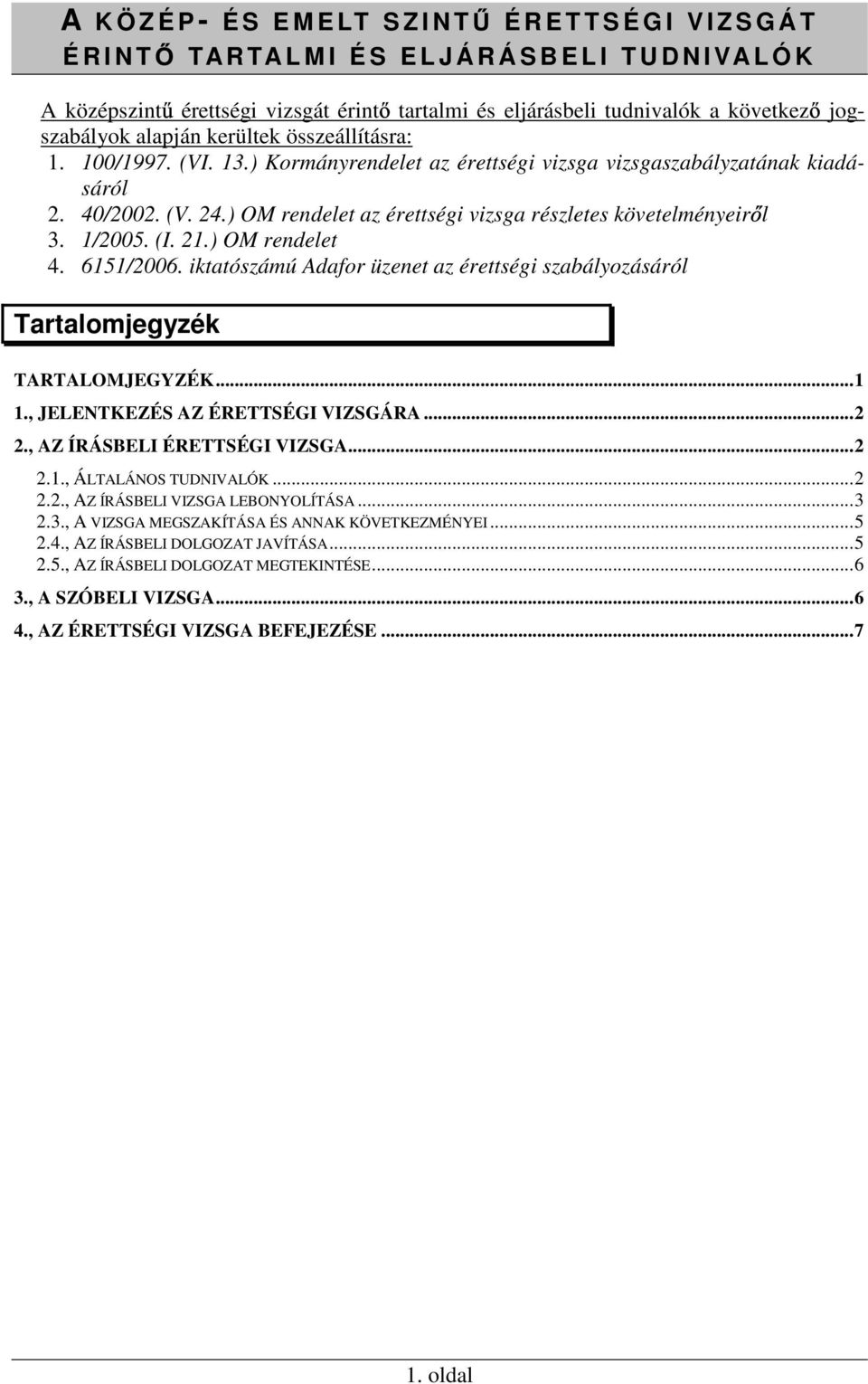 ) OM rendelet az érettségi vizsga részletes követelményeir l 3. 1/2005. (I. 21.) OM rendelet 4. 6151/2006. iktatószámú Adafor üzenet az érettségi szabályozásáról Tartalomjegyzék TARTALOMJEGYZÉK...1 1.