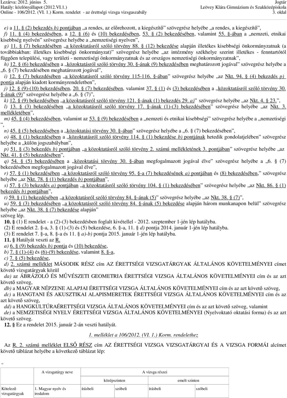 (12) bekezdése alapján illetékes kisebbségi önkormányzatnak (a továbbiakban: illetékes kisebbségi önkormányzat) szövegrész helyébe az intézmény székhelye szerint illetékes - fenntartótól függıen