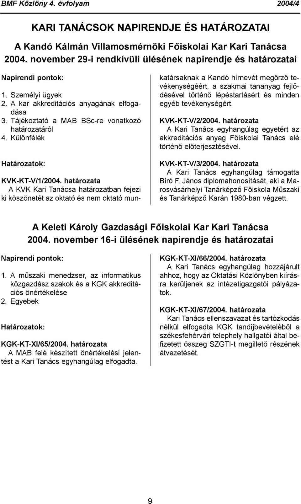 határozata A KVK Kari Tanácsa határozatban fejezi ki köszönetét az oktató és nem oktató munkatársaknak a Kandó hírnevét megőrző tevékenységéért, a szakmai tananyag fejlődésével történő lépéstartásért