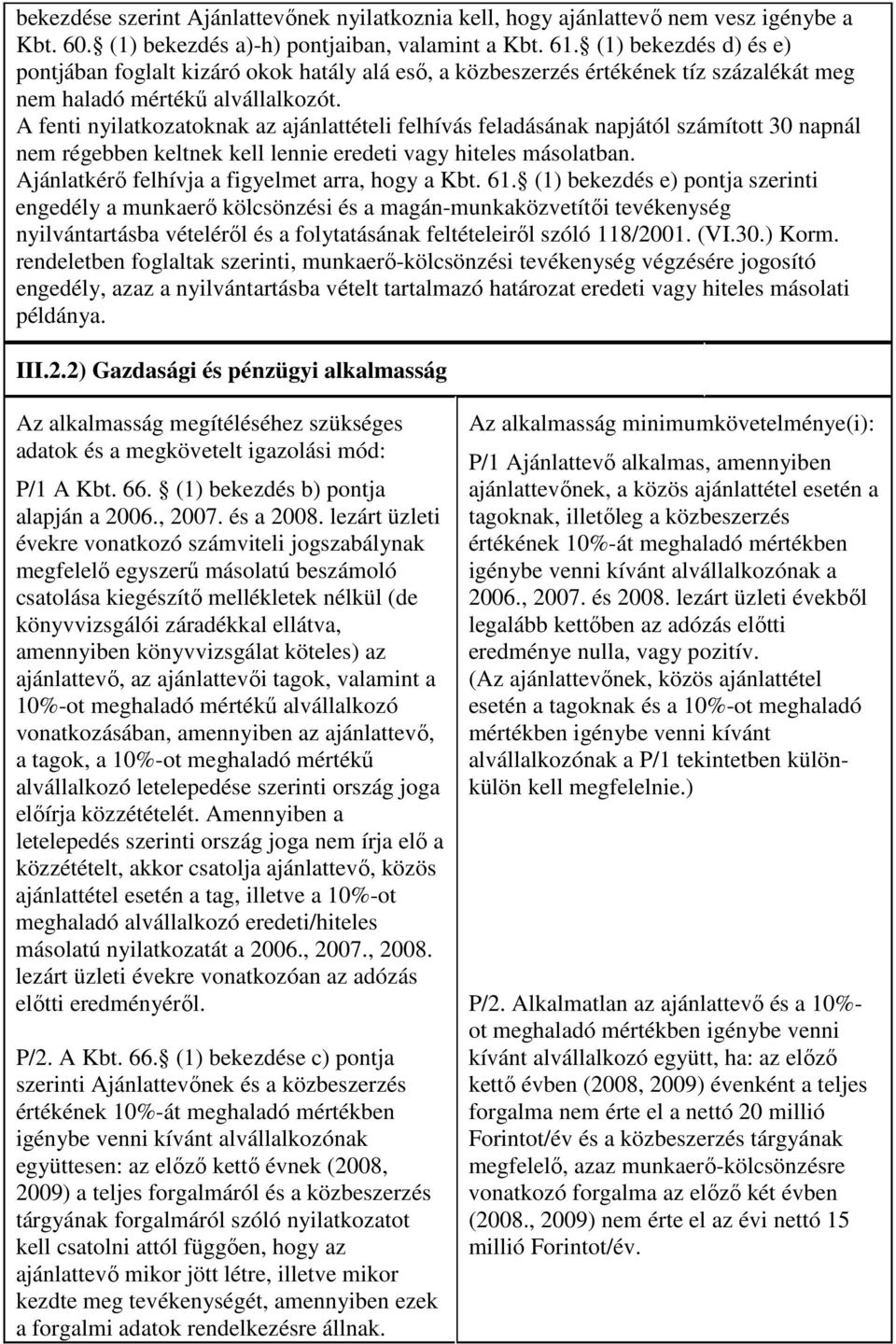 A fenti nyilatkozatoknak az ajánlattételi felhívás feladásának napjától számított 30 napnál nem régebben keltnek kell lennie eredeti vagy hiteles másolatban.