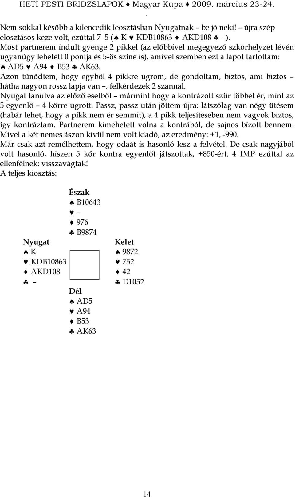 amivel szemben ezt a lapot tartottam: AD5 A94 B53 AK63 Azon tőnıdtem, hogy egybıl 4 pikkre ugrom, de gondoltam, biztos, ami biztos hátha nagyon rossz lapja van, felkérdezek 2 szannal tanulva az elızı