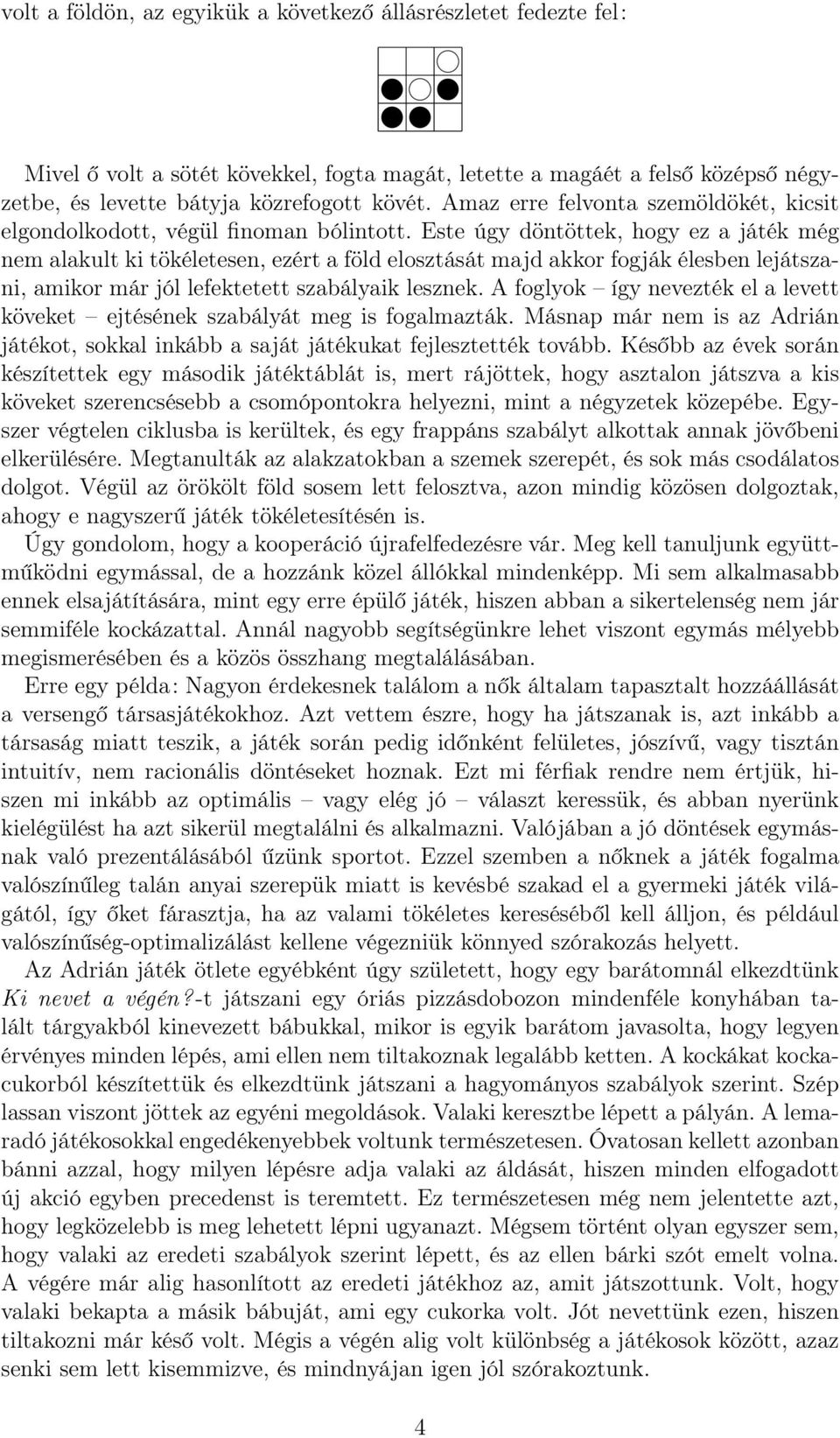 Este úgy döntöttek, hogy ez a játék még nem alakult ki tökéletesen, ezért a föld elosztását majd akkor fogják élesben lejátszani, amikor már jól lefektetett szabályaik lesznek.