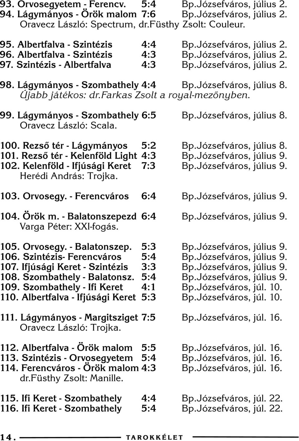 Lágymányos - Szombathely 4:4 Bp.Józsefváros, július 8. Újabb játékos: dr.farkas Zsolt a royal-mezõnyben. 99. Lágymányos - Szombathely 6:5 Bp.Józsefváros, július 8. Oravecz László: Scala. 100.