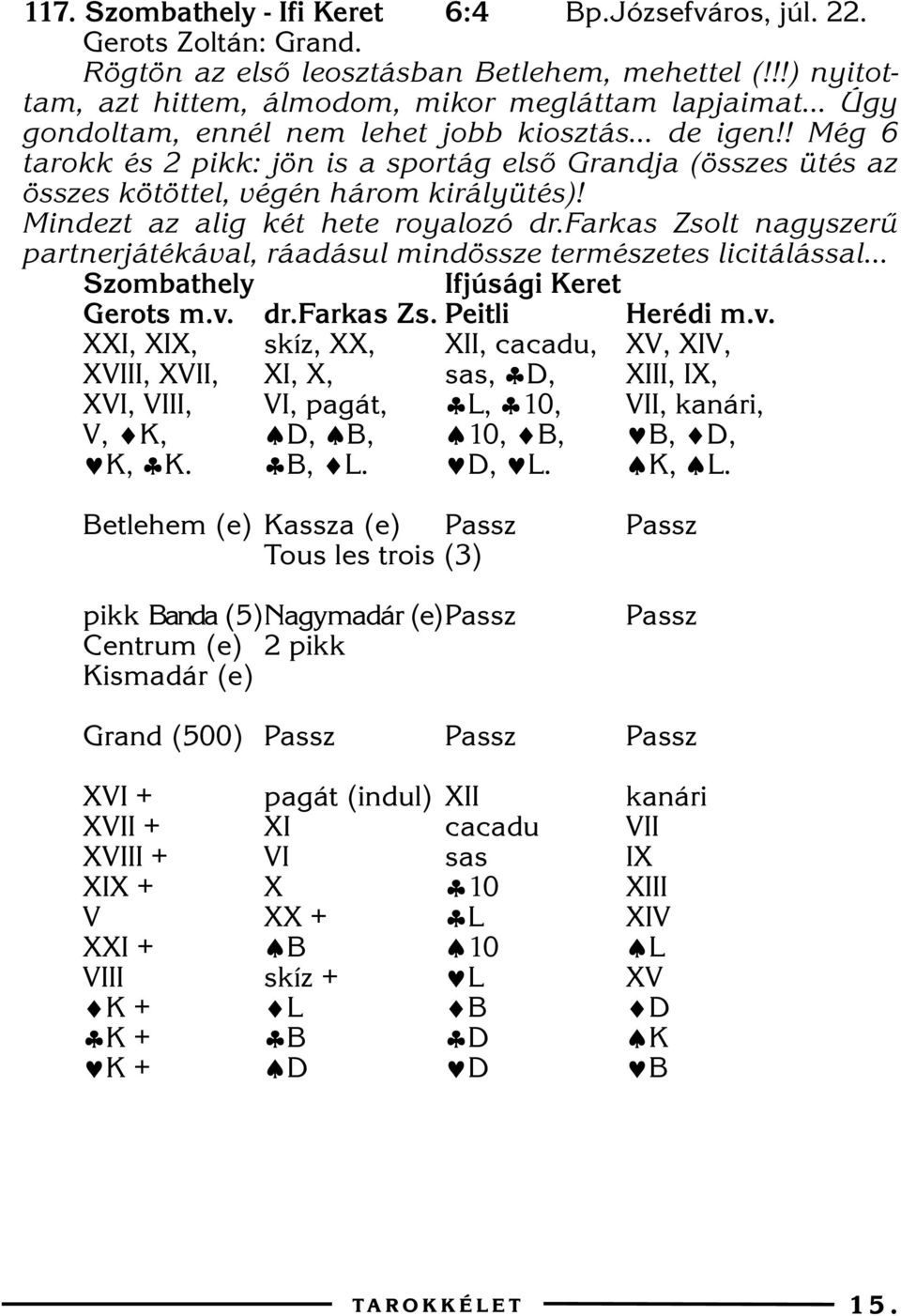 ! Még 6 tarokk és 2 pikk: jön is a sportág elsõ Grandja (összes ütés az összes kötöttel, végén három királyütés)! Mindezt az alig két hete royalozó dr.