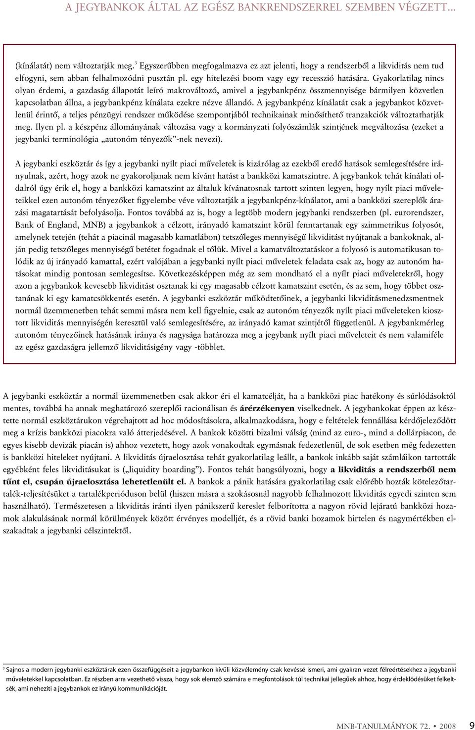 Gyakorlatilag nincs olyan érdemi, a gazdaság állapotát leíró makrováltozó, amivel a jegybankpénz összmennyisége bármilyen közvetlen kapcsolatban állna, a jegybankpénz kínálata ezekre nézve állandó.