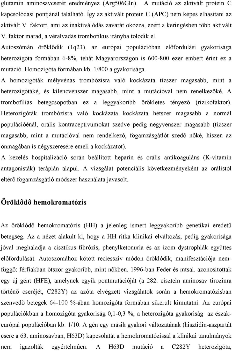 Autoszómán öröklôdik (1q23), az európai populációban elôfordulási gyakorisága heterozigóta formában 6-8%, tehát Magyarországon is 600-800 ezer embert érint ez a mutáció. Homozigóta formában kb.