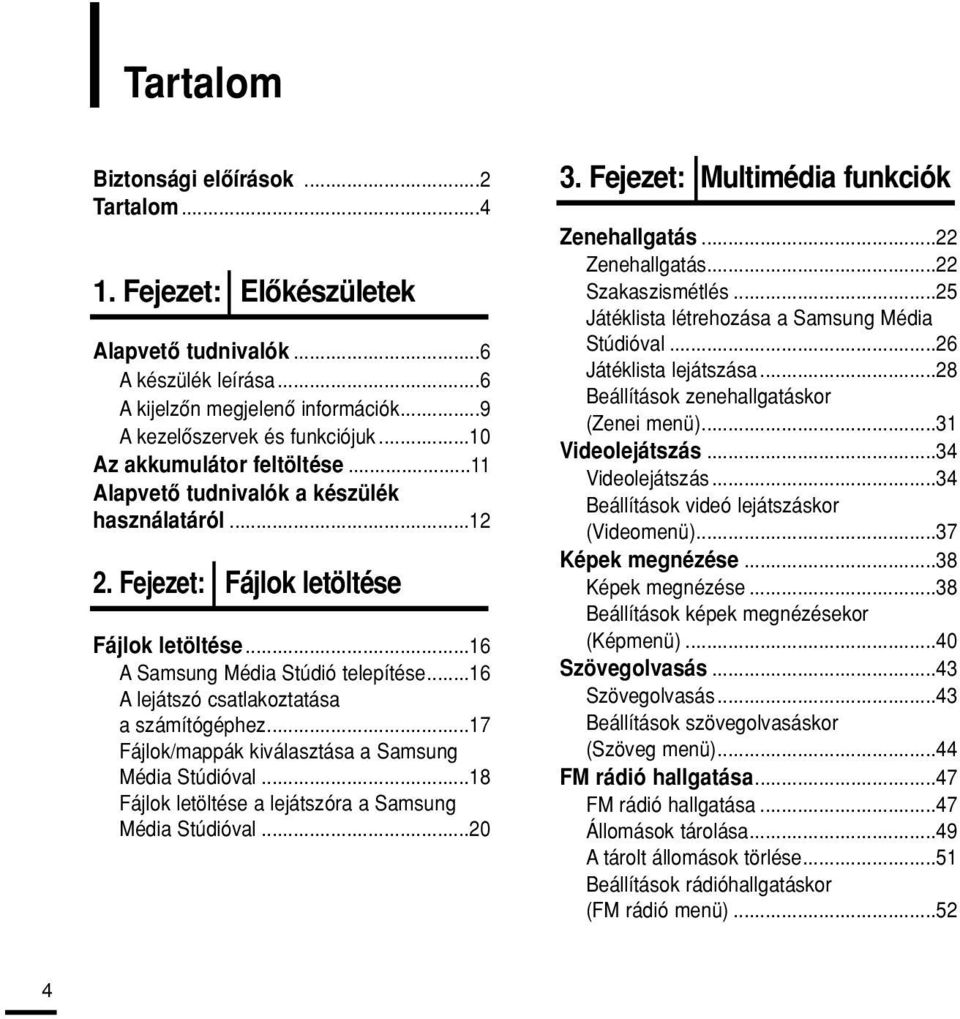 ..6 A lejátszó csatlakoztatása a számítógéphez...7 Fájlok/mappák kiválasztása a Samsung Média Stúdióval...8 Fájlok letöltése a lejátszóra a Samsung Média Stúdióval...0.