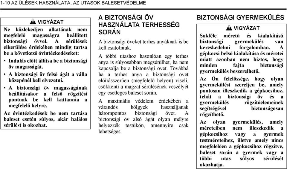 A biztonsági öv magasságának beállításakor a fels rögzítési pontnak be kell kattannia a megfelel helyre. Az óvintézkedések be nem tartása baleset esetén súlyos, akár halálos sérülést is okozhat.