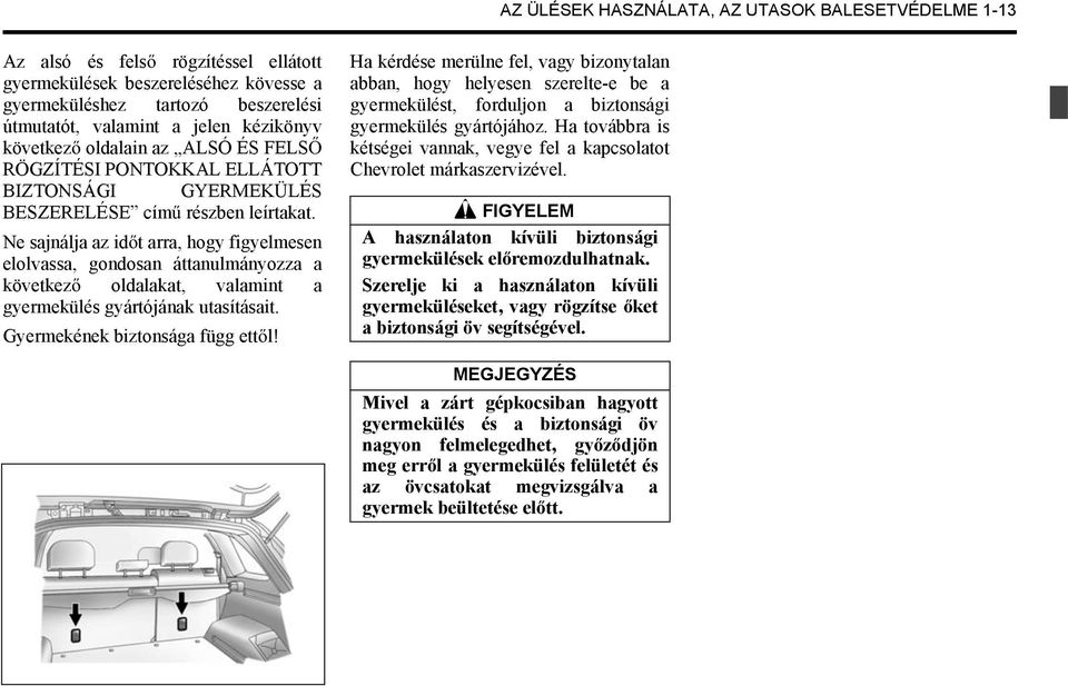 Ne sajnálja az id t arra, hogy figyelmesen elolvassa, gondosan áttanulmányozza a következ oldalakat, valamint a gyermekülés gyártójának utasításait. Gyermekének biztonsága függ ett l!