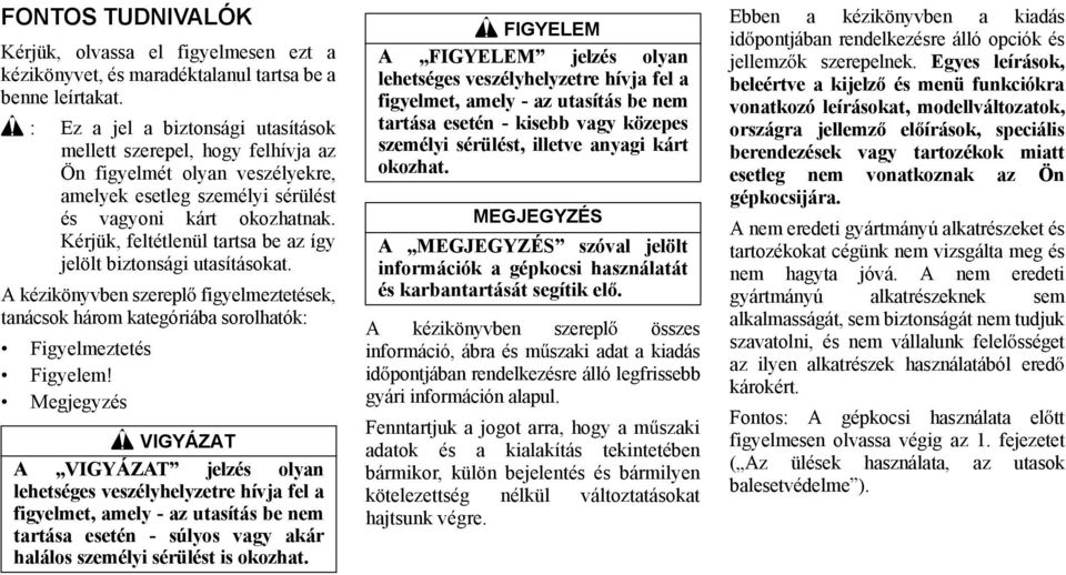 Kérjük, feltétlenül tartsa be az így jelölt biztonsági utasításokat. A kézikönyvben szerepl figyelmeztetések, tanácsok három kategóriába sorolhatók: Figyelmeztetés Figyelem!