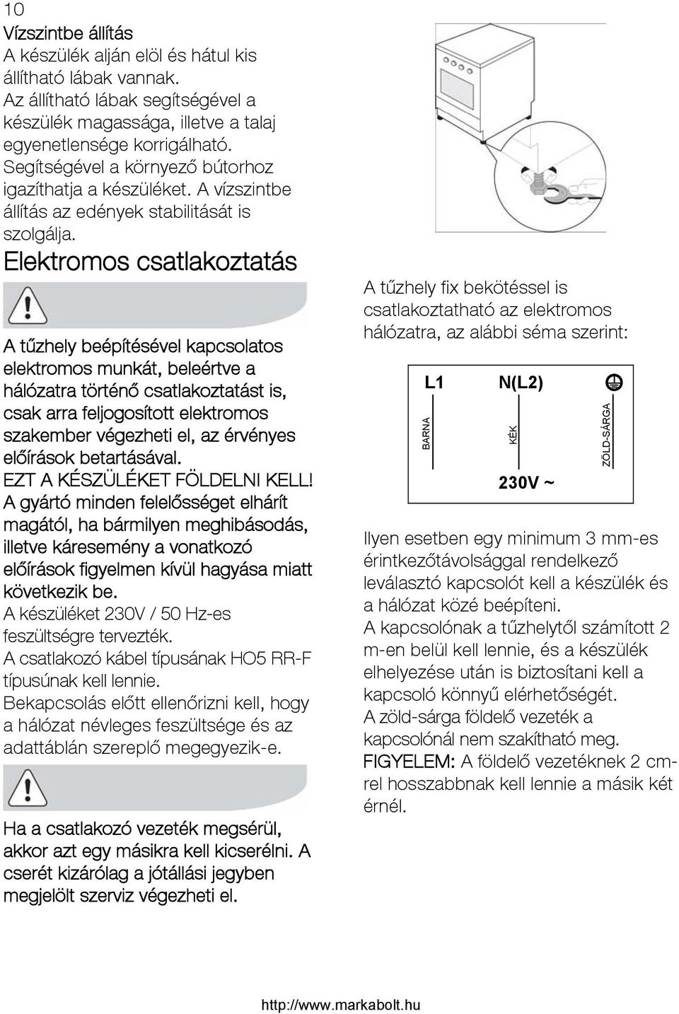 Elektromos csatlakoztatás A tűzhely beépítésével kapcsolatos elektromos munkát, beleértve a hálózatra történő csatlakoztatást is, csak arra feljogosított elektromos szakember végezheti el, az