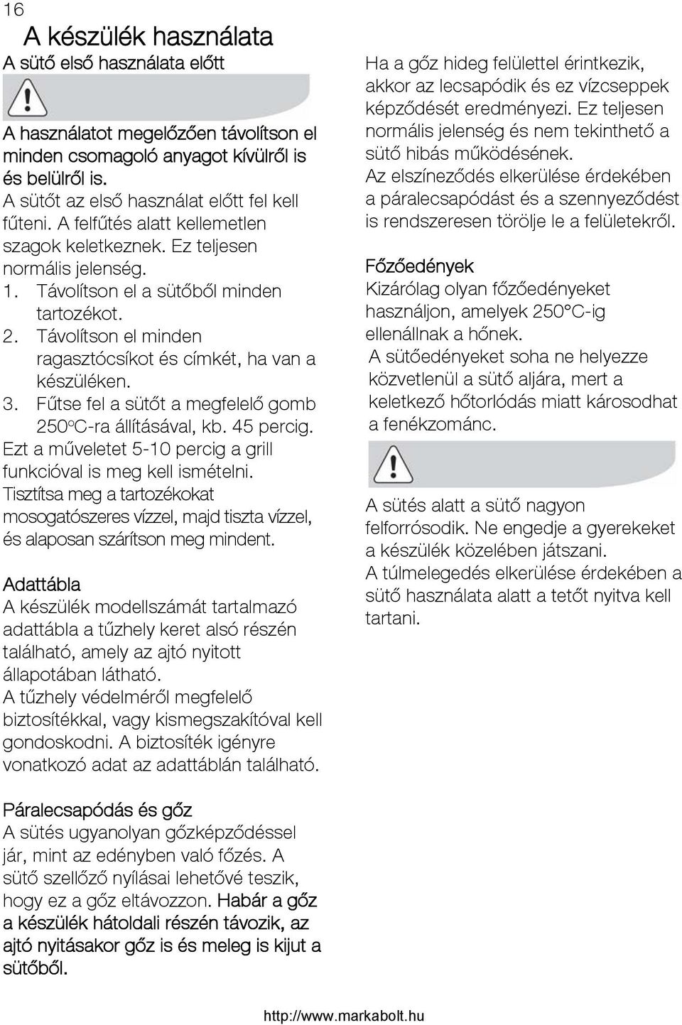 Fűtse fel a sütőt a megfelelő gomb 250 o C-ra állításával, kb. 45 percig. Ezt a műveletet 5-10 percig a grill funkcióval is meg kell ismételni.