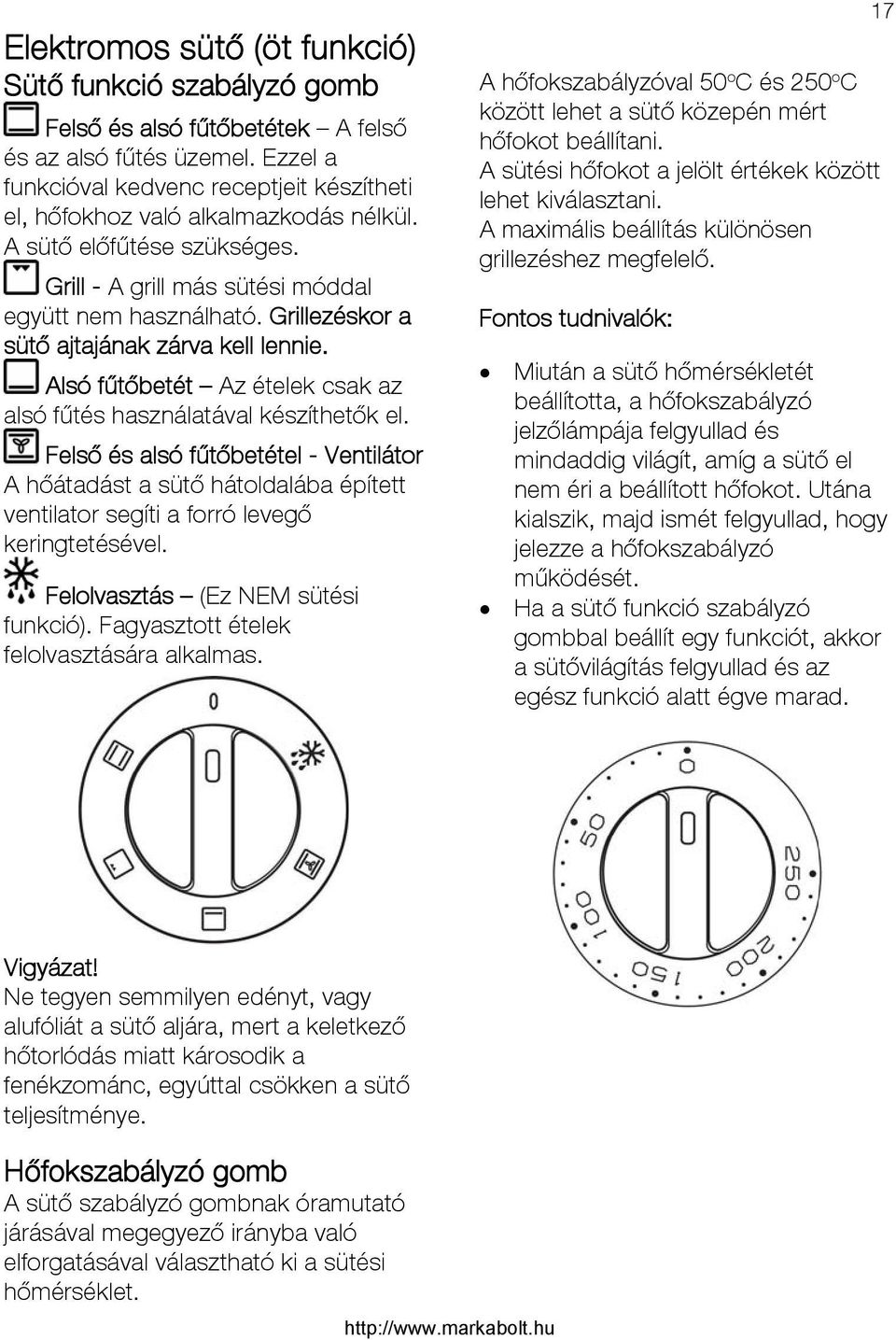 Grillezéskor a sütő ajtajának zárva kell lennie. Alsó fűtőbetét Az ételek csak az alsó fűtés használatával készíthetők el.