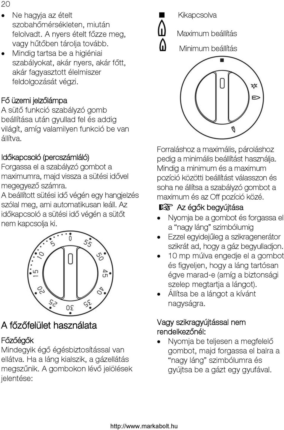 Fő üzemi jelzőlámpa A sütő funkció szabályzó gomb beállítása után gyullad fel és addig világít, amíg valamilyen funkció be van állítva.