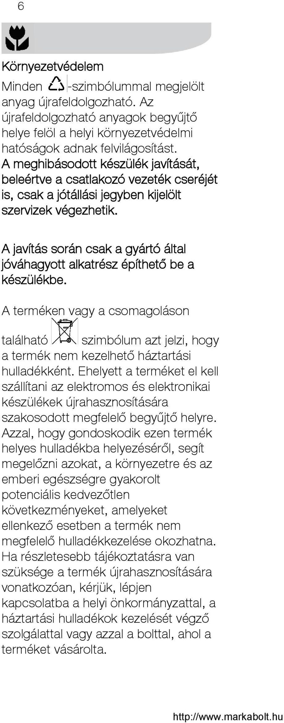 A javítás során csak a gyártó által jóváhagyott alkatrész építhető be a készülékbe. A terméken vagy a csomagoláson található szimbólum azt jelzi, hogy a termék nem kezelhető háztartási hulladékként.