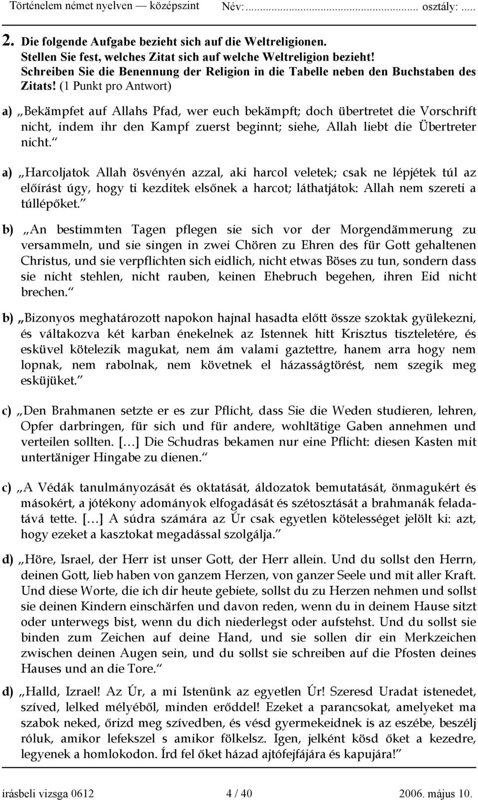 (1 Punkt pro Antwort) a) Bekämpfet auf Allahs Pfad, wer euch bekämpft; doch übertretet die Vorschrift nicht, indem ihr den Kampf zuerst beginnt; siehe, Allah liebt die Übertreter nicht.