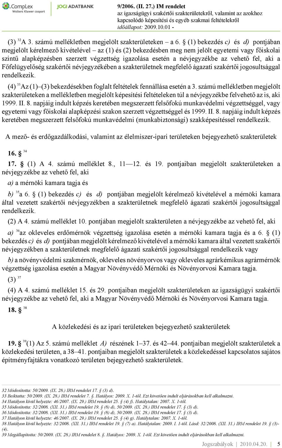 névjegyzékbe az vehető fel, aki a Főfelügyelőség szakértői névjegyzékében a szakterületnek megfelelő ágazati szakértői jogosultsággal rendelkezik.