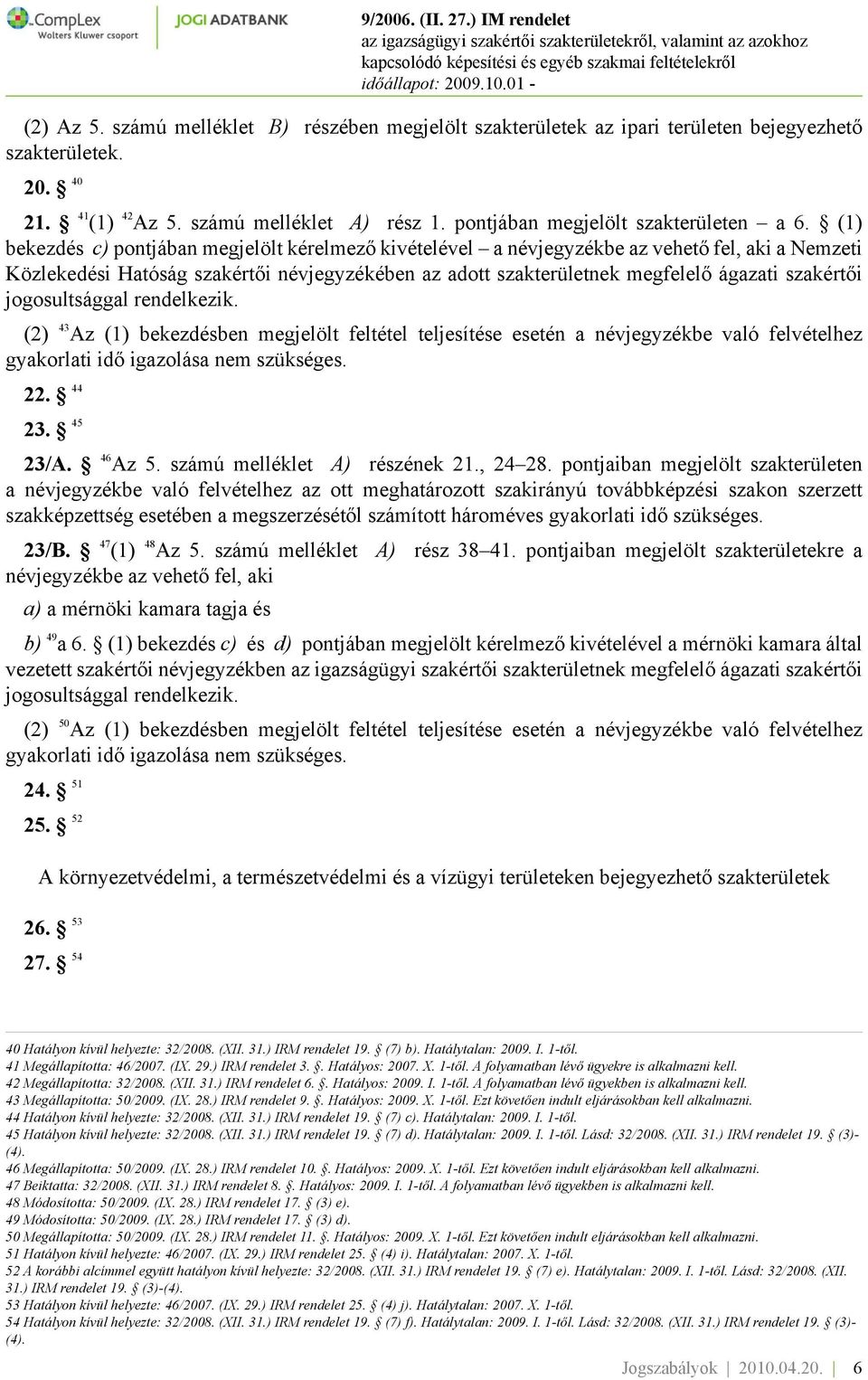 (1) bekezdés c) pontjában megjelölt kérelmező kivételével a névjegyzékbe az vehető fel, aki a Nemzeti Közlekedési Hatóság szakértői névjegyzékében az adott szakterületnek megfelelő ágazati szakértői