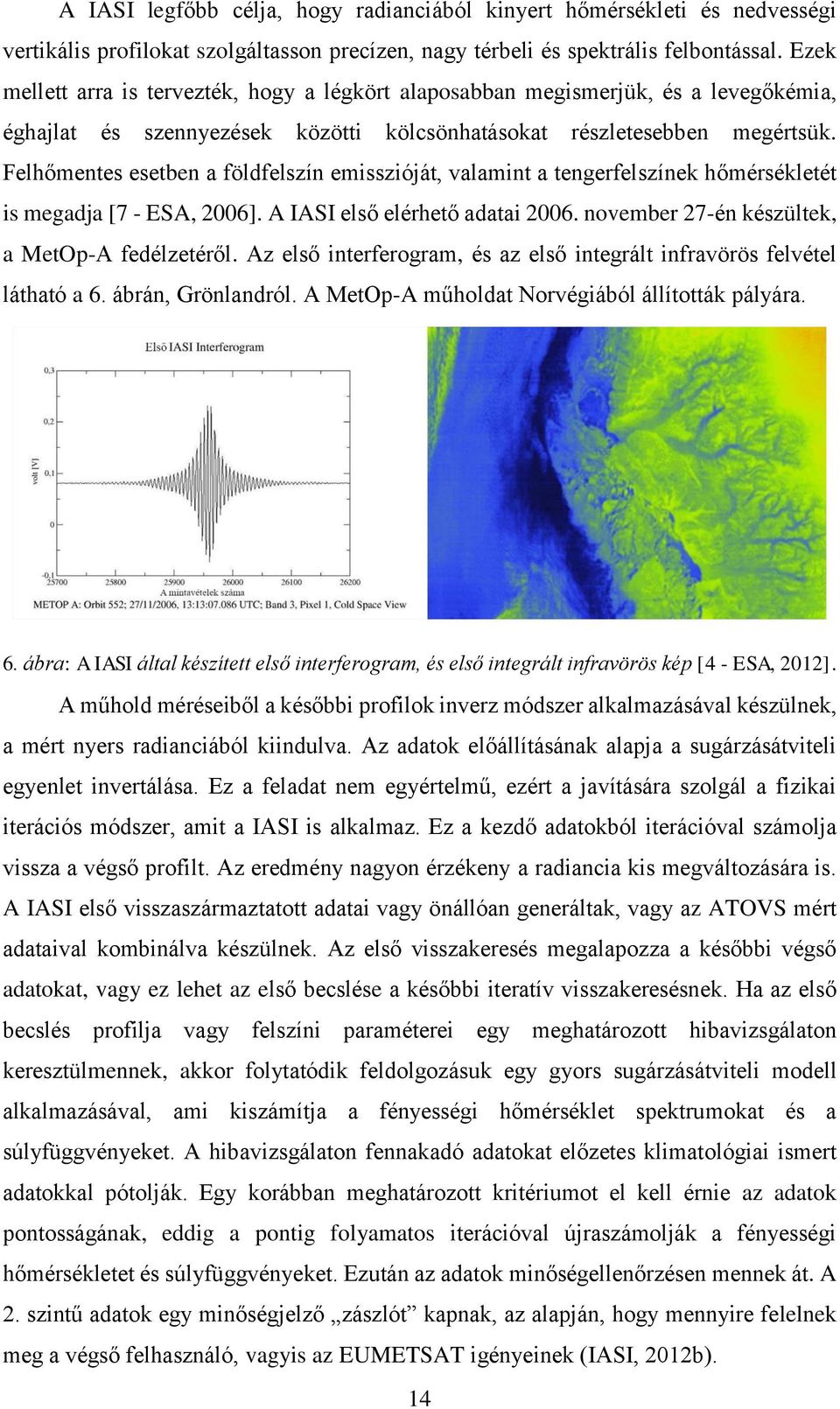 Felhőmentes esetben a földfelszín emisszióját, valamint a tengerfelszínek hőmérsékletét is megadja [7 - ESA, 2006]. A IASI első elérhető adatai 2006. november 27-én készültek, a MetOp-A fedélzetéről.