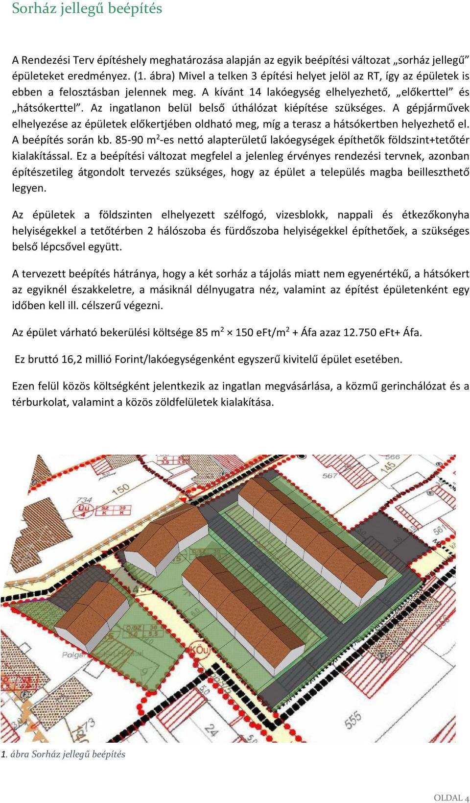 Az ingatlanon belül belső úthálózat kiépítése szükséges. A gépjárművek elhelyezése az épületek előkertjében oldható meg, míg a terasz a hátsókertben helyezhető el. A beépítés során kb.