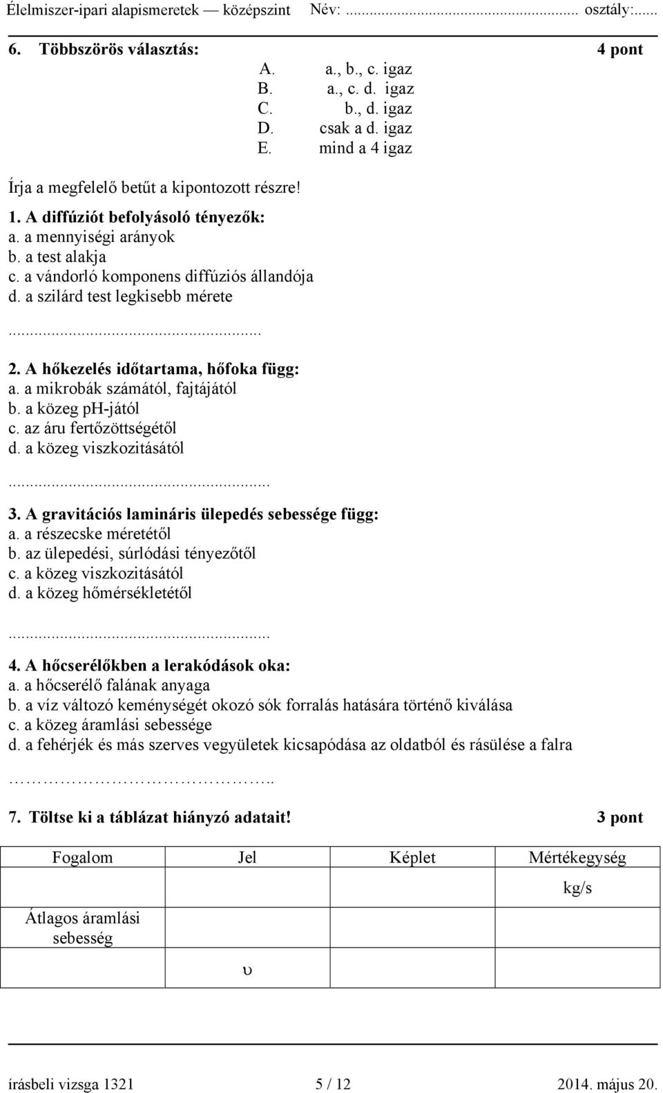 a mikrobák számától, fajtájától b. a közeg ph-jától c. az áru fertőzöttségétől d. a közeg viszkozitásától... 3. A gravitációs lamináris ülepedés sebessége függ: a. a részecske méretétől b.